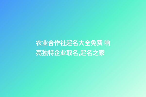 农业合作社起名大全免费 响亮独特企业取名,起名之家-第1张-公司起名-玄机派